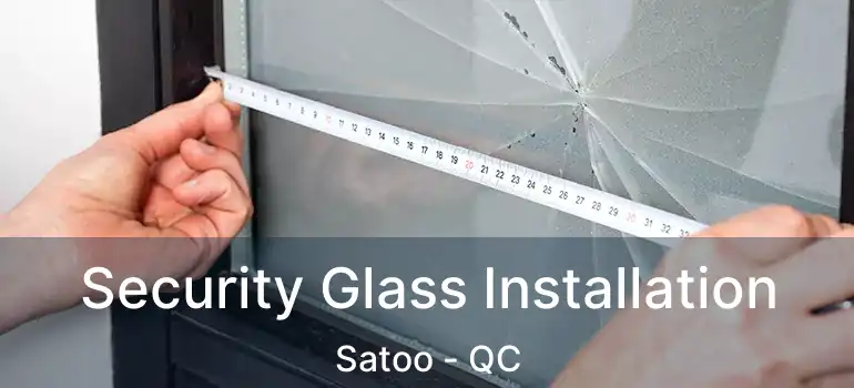  Security Glass Installation Satoo - QC