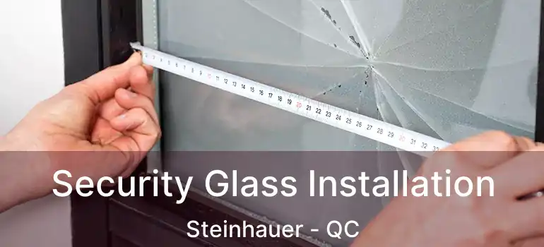 Security Glass Installation Steinhauer - QC
