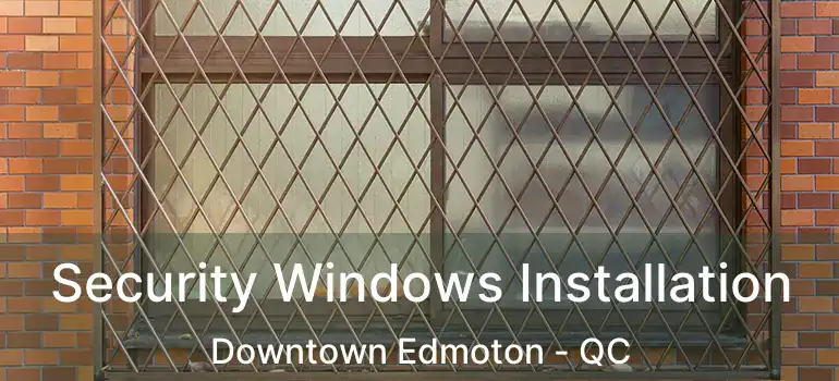  Security Windows Installation Downtown Edmoton - QC