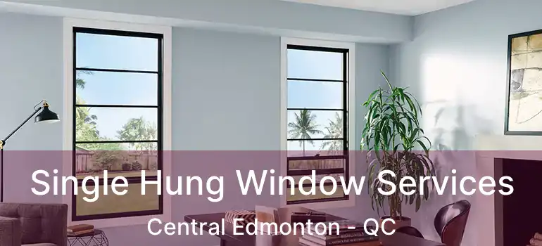  Single Hung Window Services Central Edmonton - QC