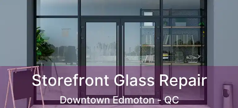  Storefront Glass Repair Downtown Edmoton - QC