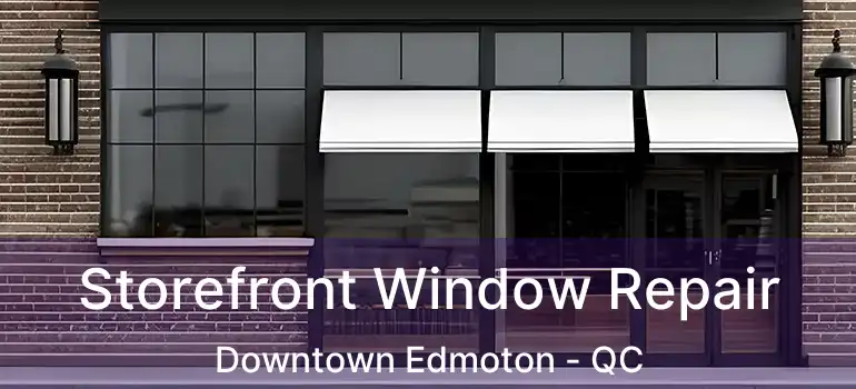  Storefront Window Repair Downtown Edmoton - QC