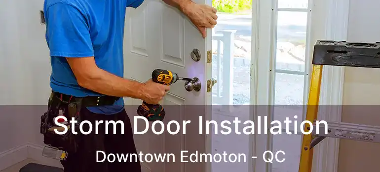  Storm Door Installation Downtown Edmoton - QC