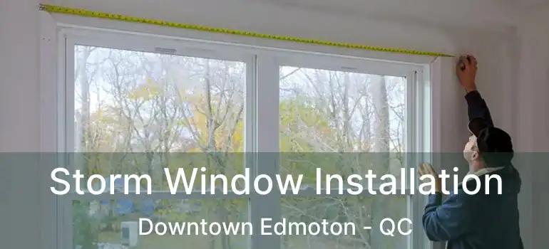  Storm Window Installation Downtown Edmoton - QC