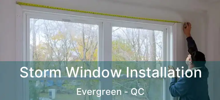  Storm Window Installation Evergreen - QC