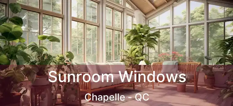  Sunroom Windows Chapelle - QC