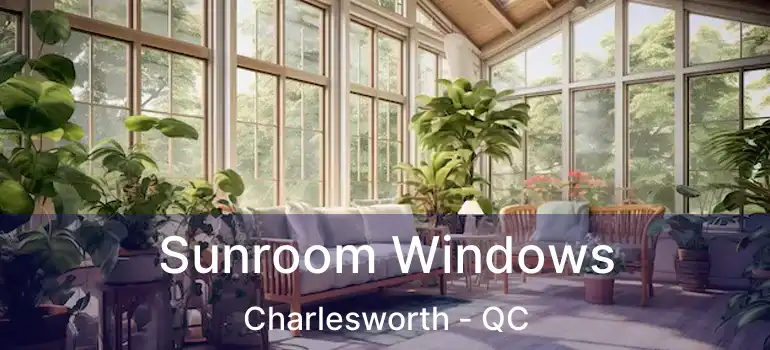  Sunroom Windows Charlesworth - QC