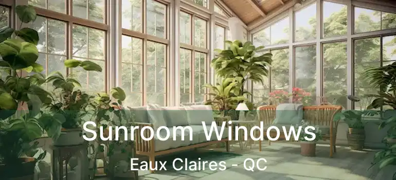  Sunroom Windows Eaux Claires - QC