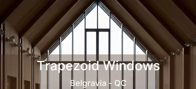  Trapezoid Windows Belgravia - QC