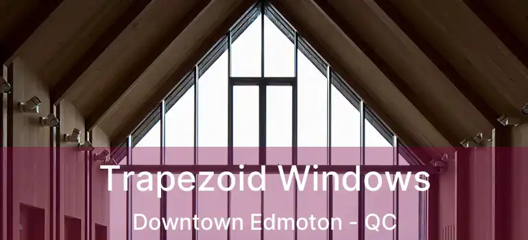  Trapezoid Windows Downtown Edmoton - QC