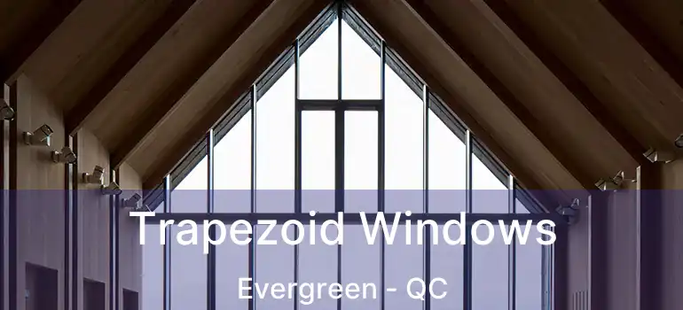  Trapezoid Windows Evergreen - QC