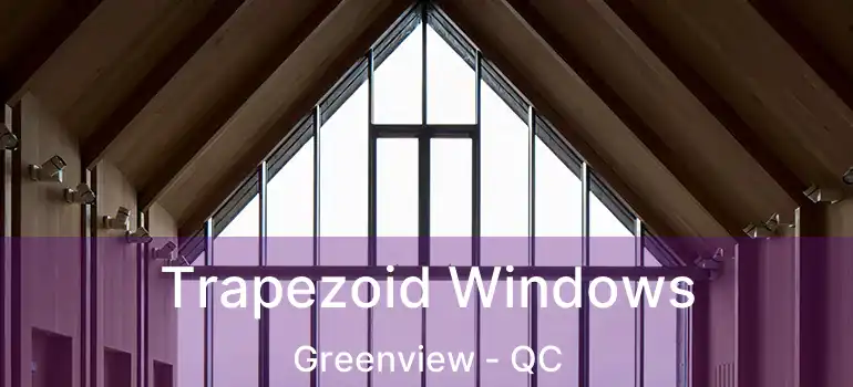  Trapezoid Windows Greenview - QC