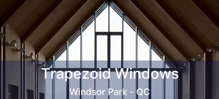 Trapezoid Windows Windsor Park - QC