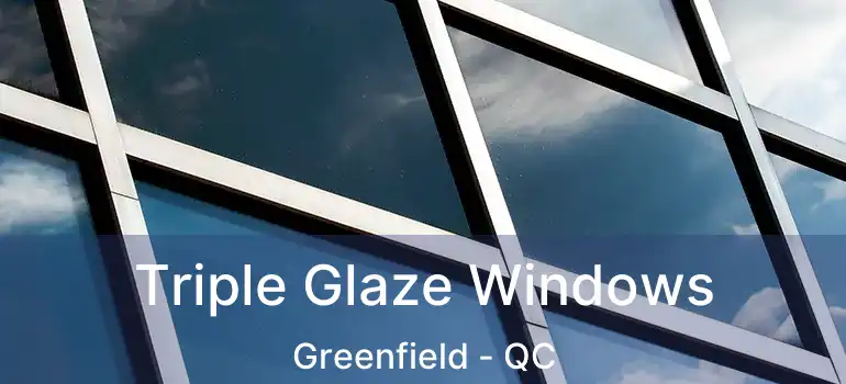  Triple Glaze Windows Greenfield - QC