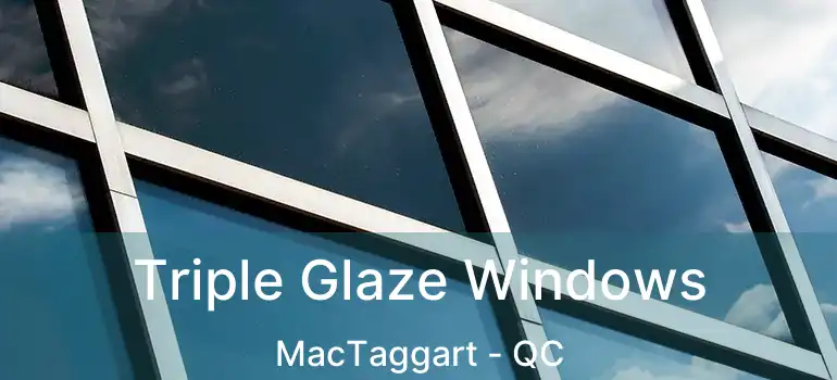  Triple Glaze Windows MacTaggart - QC