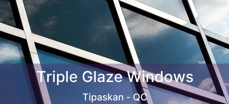  Triple Glaze Windows Tipaskan - QC