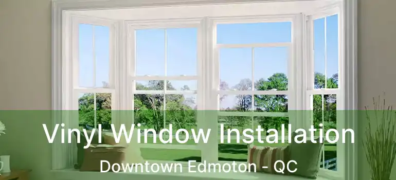  Vinyl Window Installation Downtown Edmoton - QC