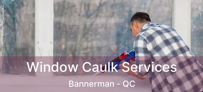  Window Caulk Services Bannerman - QC