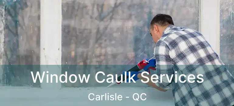  Window Caulk Services Carlisle - QC