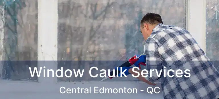  Window Caulk Services Central Edmonton - QC