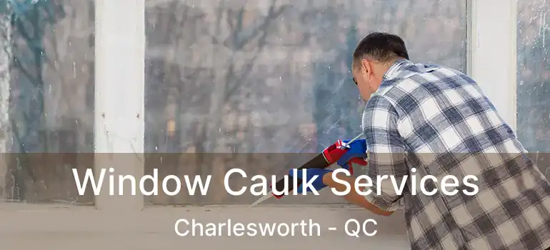 Window Caulk Services Charlesworth - QC
