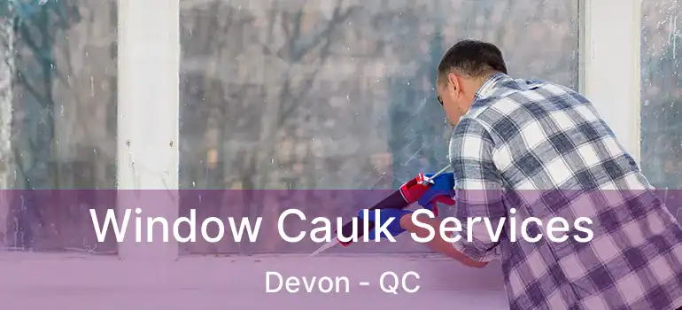  Window Caulk Services Devon - QC