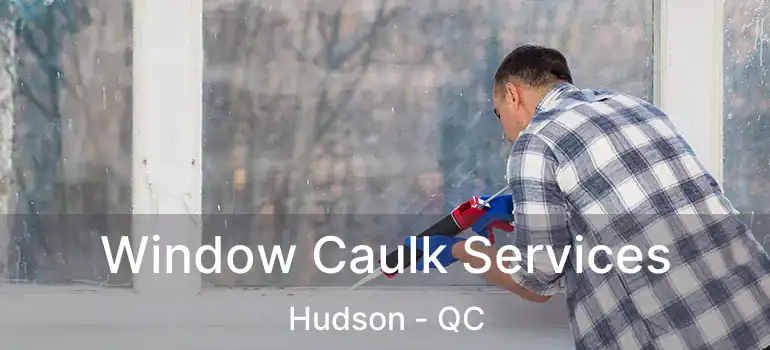  Window Caulk Services Hudson - QC