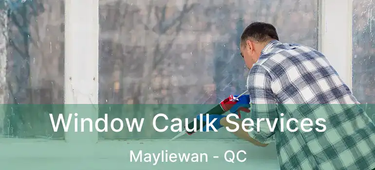  Window Caulk Services Mayliewan - QC