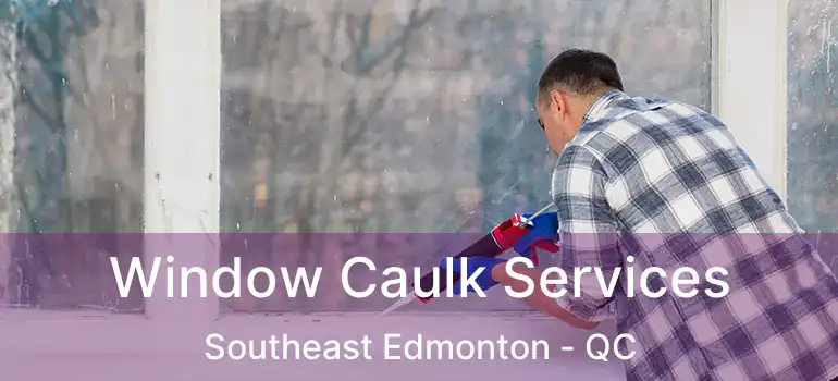  Window Caulk Services Southeast Edmonton - QC