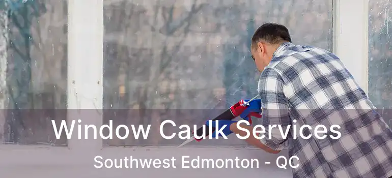  Window Caulk Services Southwest Edmonton - QC