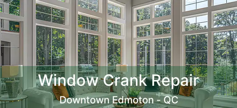  Window Crank Repair Downtown Edmoton - QC