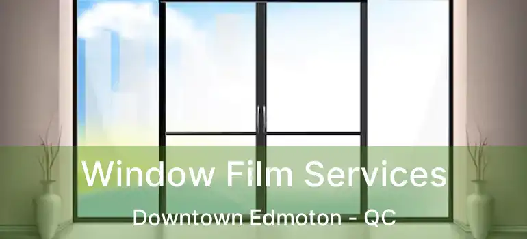  Window Film Services Downtown Edmoton - QC