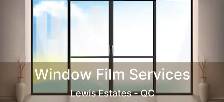  Window Film Services Lewis Estates - QC
