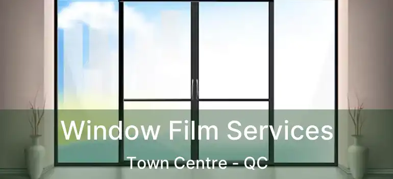 Window Film Services Town Centre - QC