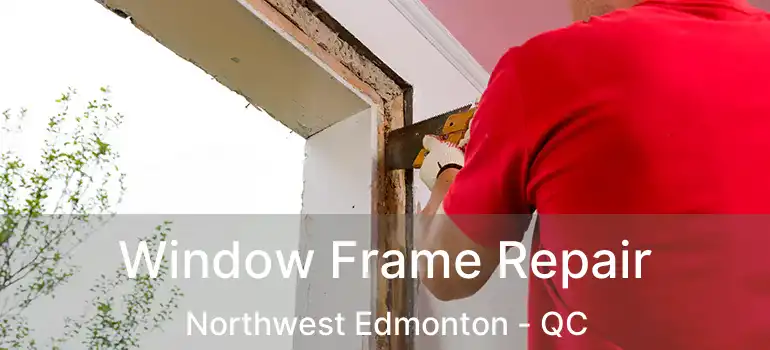  Window Frame Repair Northwest Edmonton - QC