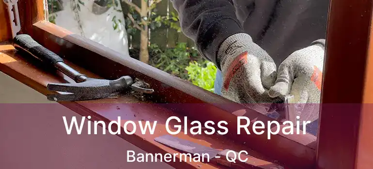  Window Glass Repair Bannerman - QC