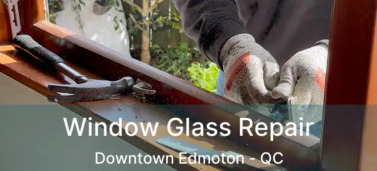  Window Glass Repair Downtown Edmoton - QC