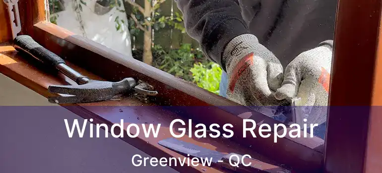  Window Glass Repair Greenview - QC