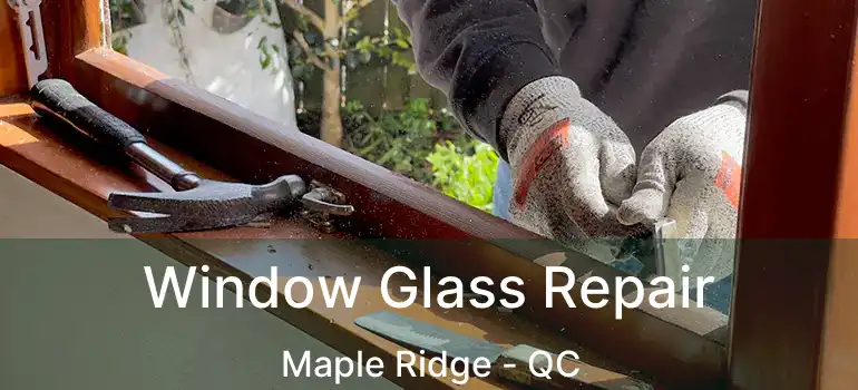  Window Glass Repair Maple Ridge - QC