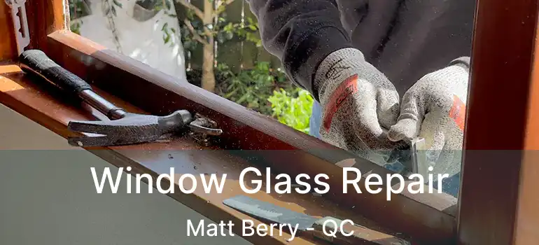  Window Glass Repair Matt Berry - QC