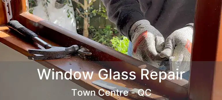  Window Glass Repair Town Centre - QC
