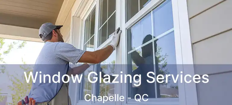  Window Glazing Services Chapelle - QC