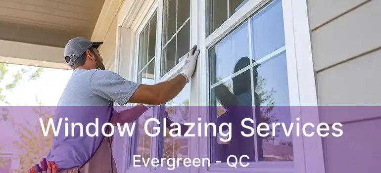  Window Glazing Services Evergreen - QC