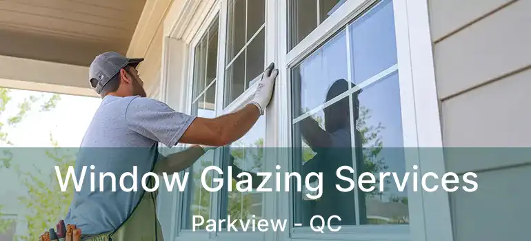  Window Glazing Services Parkview - QC