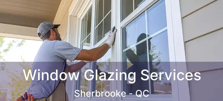  Window Glazing Services Sherbrooke - QC