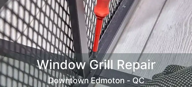  Window Grill Repair Downtown Edmoton - QC
