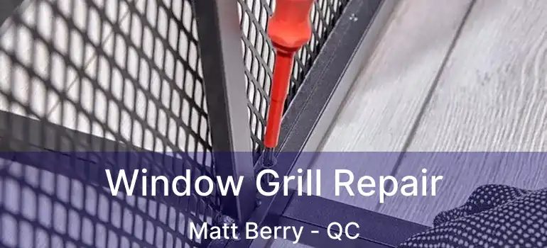  Window Grill Repair Matt Berry - QC