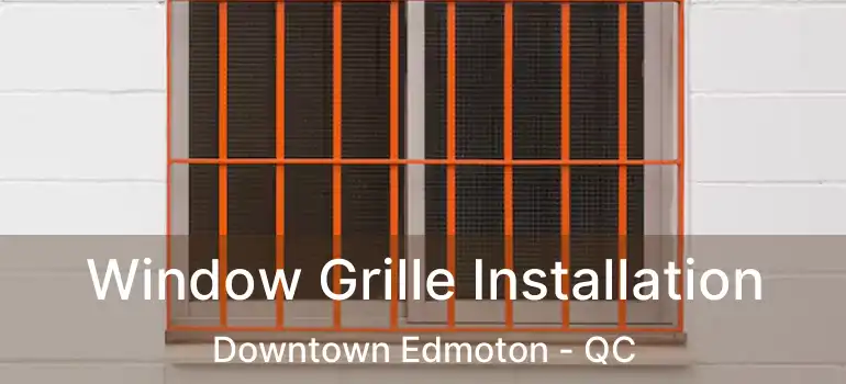 Window Grille Installation Downtown Edmoton - QC