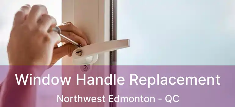  Window Handle Replacement Northwest Edmonton - QC