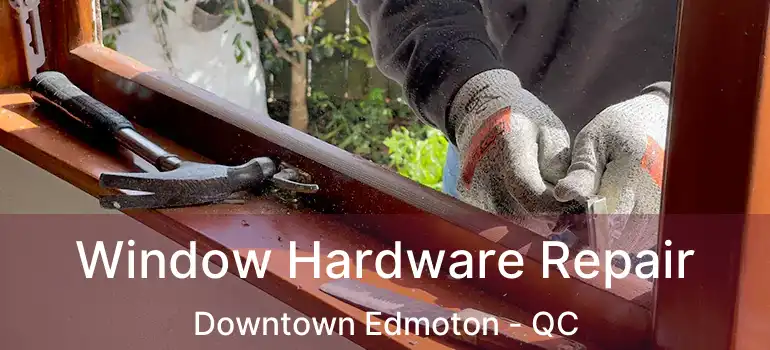  Window Hardware Repair Downtown Edmoton - QC